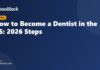 How to Become a Dentist in the US: 2026 Steps